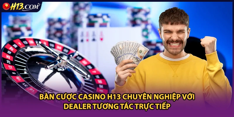 Bàn cược casino H13 chuyên nghiệp với Dealer tương tác trực tiếp