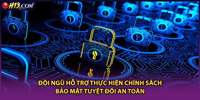 Đội ngũ hỗ trợ thực hiện chính sách bảo mật tuyệt đối an toàn