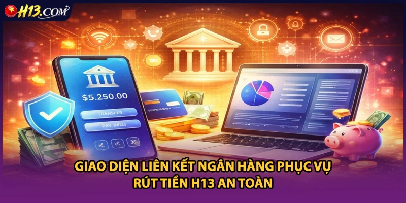 Giao diện liên kết ngân hàng phục vụ rút tiền H13 an toàn