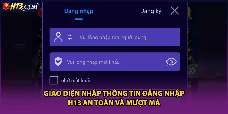 Giao diện nhập thông tin đăng nhập H13 an toàn và mượt mà