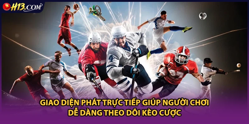 Giao diện phát trực tiếp giúp người chơi dễ dàng theo dõi kèo cược