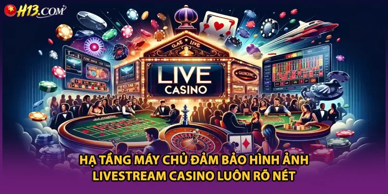 Hạ tầng máy chủ đảm bảo hình ảnh livestream casino luôn rõ nét