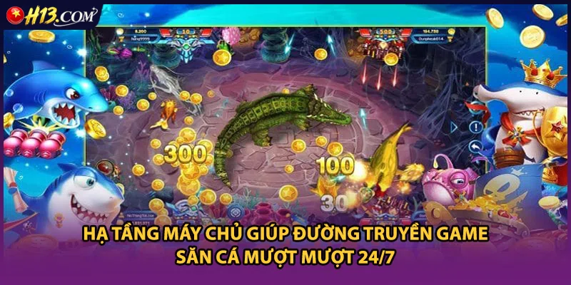 Hạ tầng máy chủ giúp đường truyền game săn cá mượt mượt 24/7