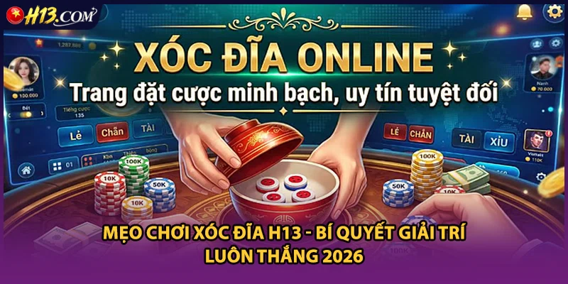 Mẹo Chơi Xóc Đĩa H13 - Bí Quyết Giải Trí Luôn Thắng 2026