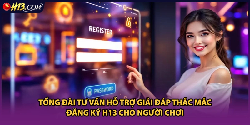 Tổng đài tư vấn hỗ trợ giải đáp thắc mắc đăng ký H13 cho người chơi